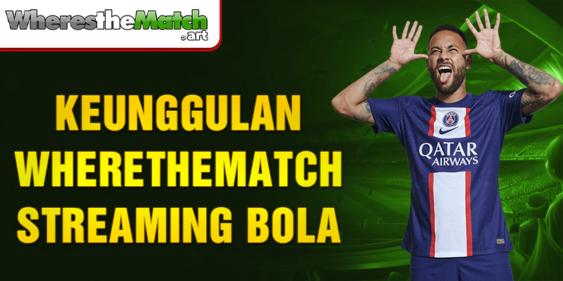 keunggulan wherethematch streaming bola