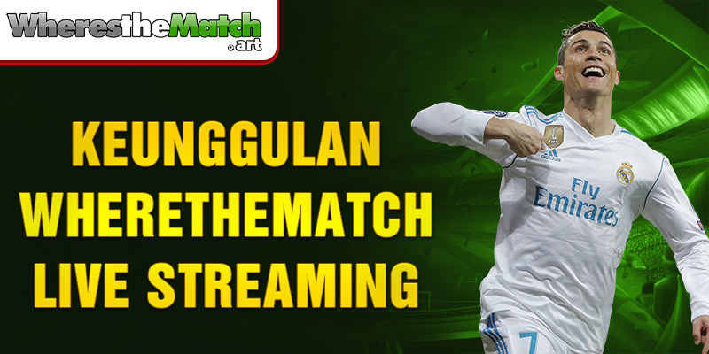 Keunggulan Wherethematch live streaming